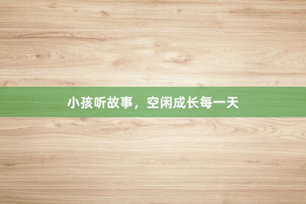 小孩听故事,空闲成长每一天